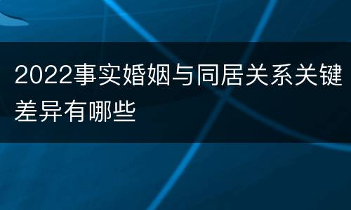 2022事实婚姻与同居关系关键差异有哪些