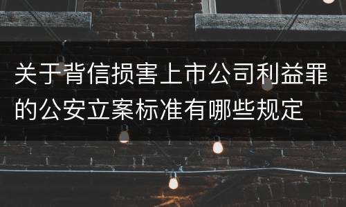 关于背信损害上市公司利益罪的公安立案标准有哪些规定