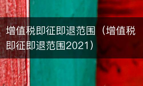 增值税即征即退范围（增值税即征即退范围2021）