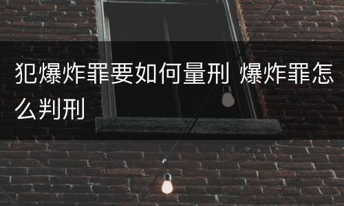 犯爆炸罪要如何量刑 爆炸罪怎么判刑