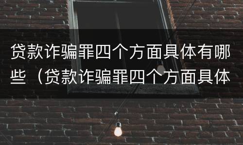 贷款诈骗罪四个方面具体有哪些（贷款诈骗罪四个方面具体有哪些内容）