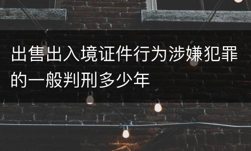 出售出入境证件行为涉嫌犯罪的一般判刑多少年
