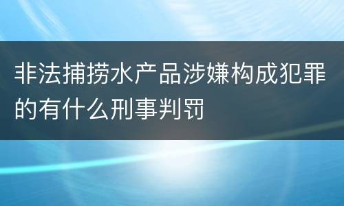 非法捕捞水产品涉嫌构成犯罪的有什么刑事判罚