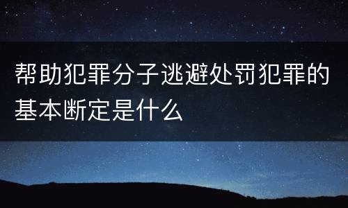 帮助犯罪分子逃避处罚犯罪的基本断定是什么