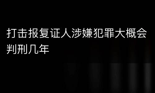 打击报复证人涉嫌犯罪大概会判刑几年