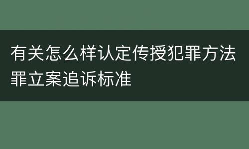 有关怎么样认定传授犯罪方法罪立案追诉标准