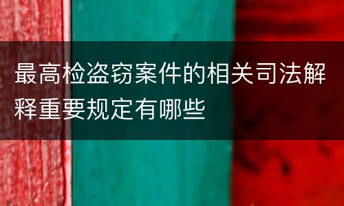最高检盗窃案件的相关司法解释重要规定有哪些