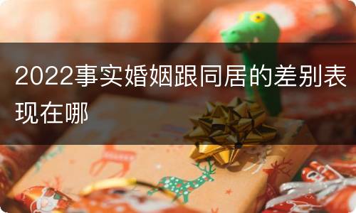 2022事实婚姻跟同居的差别表现在哪