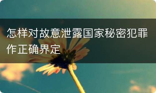 怎样对故意泄露国家秘密犯罪作正确界定