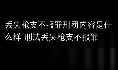丢失枪支不报罪刑罚内容是什么样 刑法丢失枪支不报罪