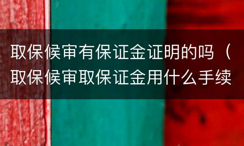 取保候审有保证金证明的吗（取保候审取保证金用什么手续吗）