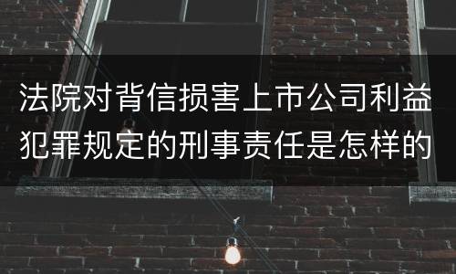 法院对背信损害上市公司利益犯罪规定的刑事责任是怎样的