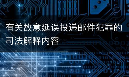 有关故意延误投递邮件犯罪的司法解释内容