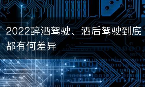 2022醉酒驾驶、酒后驾驶到底都有何差异