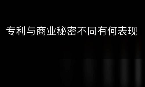 专利与商业秘密不同有何表现