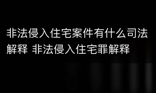 非法侵入住宅案件有什么司法解释 非法侵入住宅罪解释