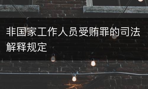 非国家工作人员受贿罪的司法解释规定