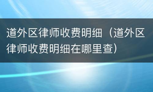 道外区律师收费明细（道外区律师收费明细在哪里查）