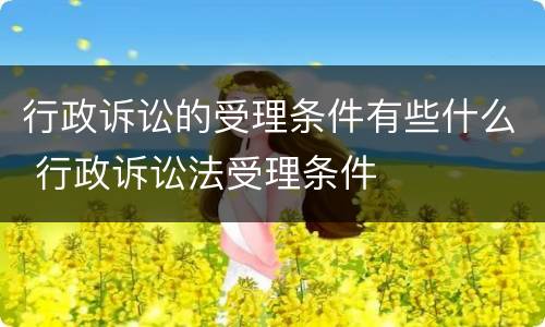 行政诉讼的受理条件有些什么 行政诉讼法受理条件
