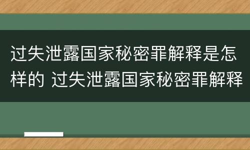 过失泄露国家秘密罪解释是怎样的 过失泄露国家秘密罪解释是怎样的法律