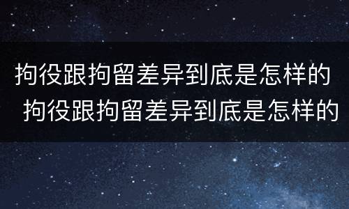 拘役跟拘留差异到底是怎样的 拘役跟拘留差异到底是怎样的呢