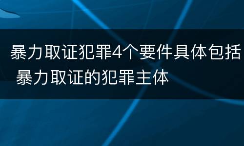 暴力取证犯罪4个要件具体包括 暴力取证的犯罪主体