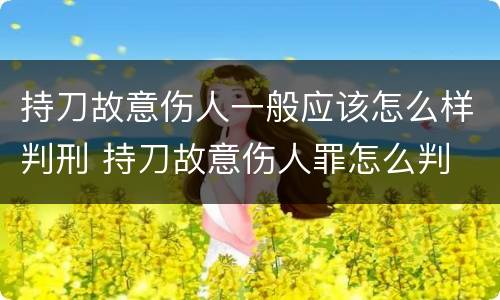 持刀故意伤人一般应该怎么样判刑 持刀故意伤人罪怎么判