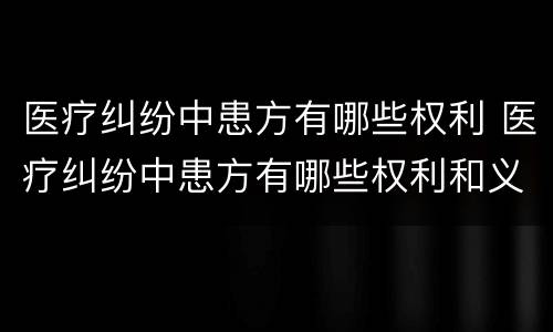 医疗纠纷中患方有哪些权利 医疗纠纷中患方有哪些权利和义务