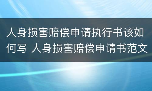 人身损害赔偿申请执行书该如何写 人身损害赔偿申请书范文
