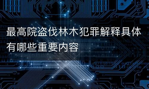 最高院盗伐林木犯罪解释具体有哪些重要内容