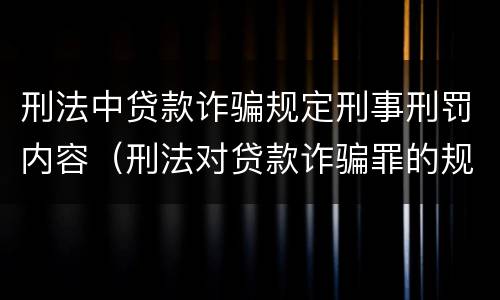 刑法中贷款诈骗规定刑事刑罚内容（刑法对贷款诈骗罪的规定）