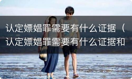 认定嫖娼罪需要有什么证据（认定嫖娼罪需要有什么证据和材料）