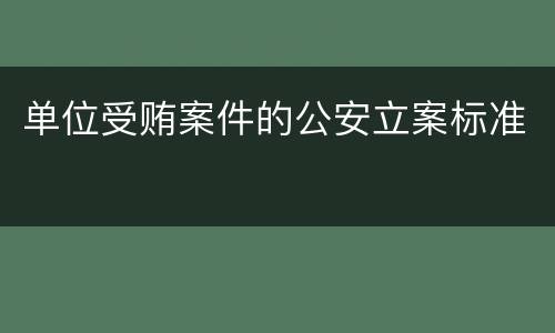 单位受贿案件的公安立案标准