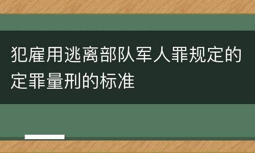 犯雇用逃离部队军人罪规定的定罪量刑的标准