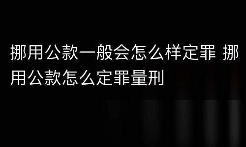 挪用公款一般会怎么样定罪 挪用公款怎么定罪量刑