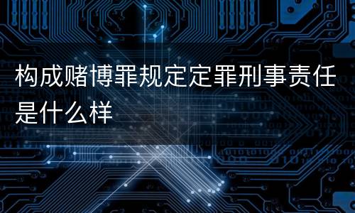 构成赌博罪规定定罪刑事责任是什么样