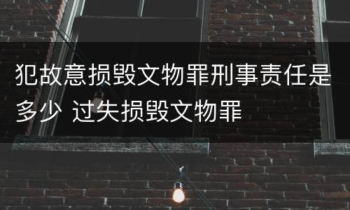 犯故意损毁文物罪刑事责任是多少 过失损毁文物罪
