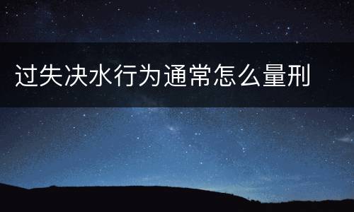 过失决水行为通常怎么量刑