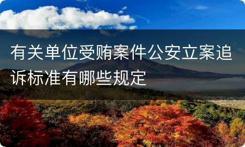 有关单位受贿案件公安立案追诉标准有哪些规定