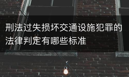 刑法过失损坏交通设施犯罪的法律判定有哪些标准
