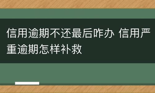 信用逾期不还最后咋办 信用严重逾期怎样补救
