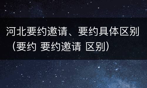 河北要约邀请、要约具体区别（要约 要约邀请 区别）