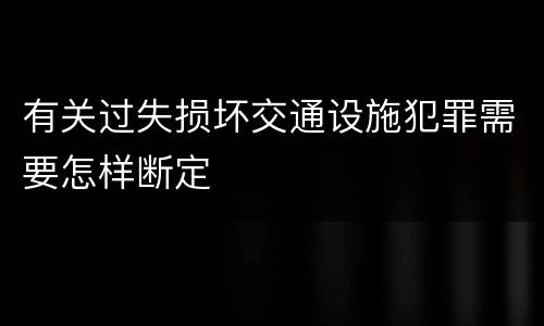 有关过失损坏交通设施犯罪需要怎样断定