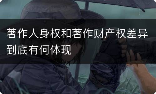 著作人身权和著作财产权差异到底有何体现