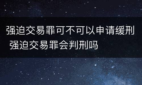 强迫交易罪可不可以申请缓刑 强迫交易罪会判刑吗
