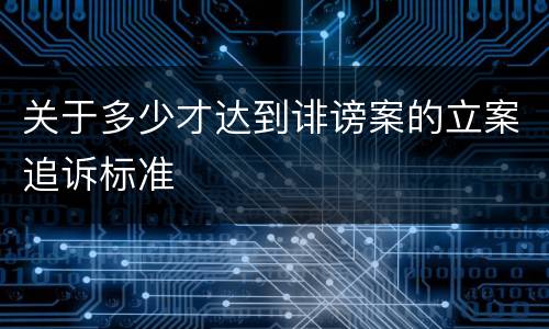 关于多少才达到诽谤案的立案追诉标准
