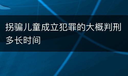 拐骗儿童成立犯罪的大概判刑多长时间