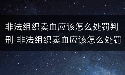 非法组织卖血应该怎么处罚判刑 非法组织卖血应该怎么处罚判刑几年