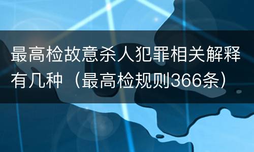 最高检故意杀人犯罪相关解释有几种（最高检规则366条）
