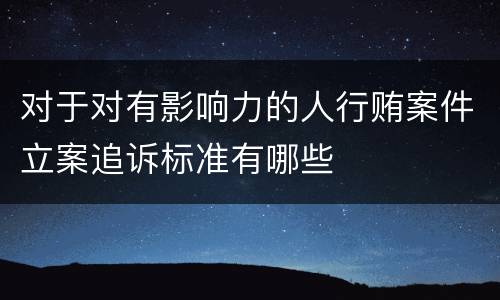 对于对有影响力的人行贿案件立案追诉标准有哪些